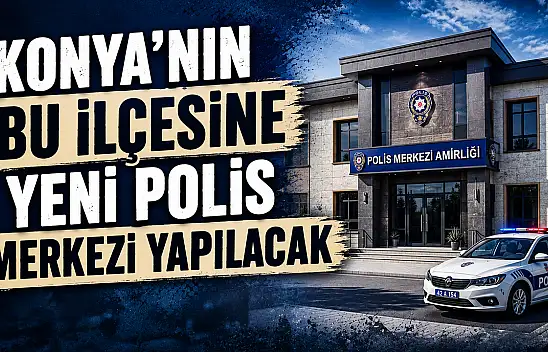 Konya'nın bu ilçesine yeni polis merkezi yapılacak