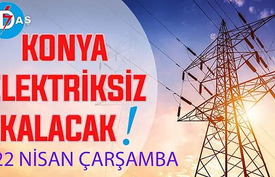 Konya'nın bu mahallelerinde elektrik olmayacak! 22 Nisan Çarşamba
