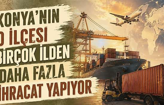 Konya'nın o ilçesi sanayi üssü oluyor: 55 milyon dolarlık ihracat