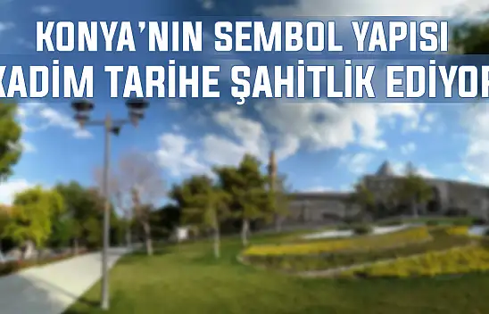 Konya'nın sembol yapısı kadim tarihe şahitlik ediyor
