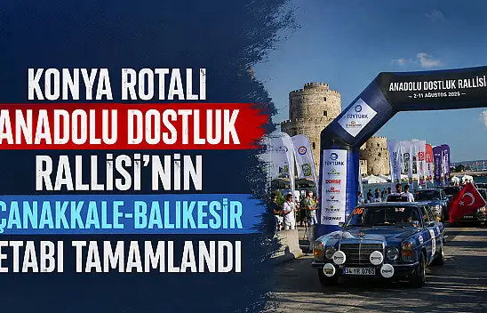 Konya rotalı Anadolu Dostluk Rallisi'nin Çanakkale-Balıkesir etabı tamamlandı