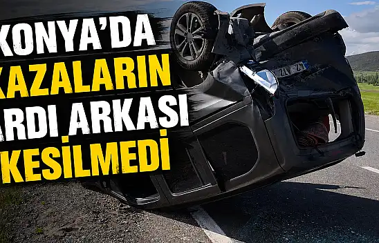 Konya trafiğinin acı tablosu! Kazalar peş peşe geldi