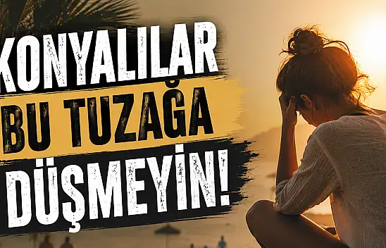 Konyalılar bu tuzağa düşmeyin! Konya'daki uzmandan tatil uyarısı