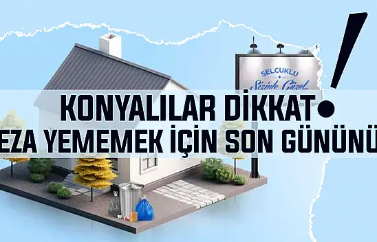 Konyalılar dikkat! 1 Haziran'a kadar yapmayan cezayı yiyecek!