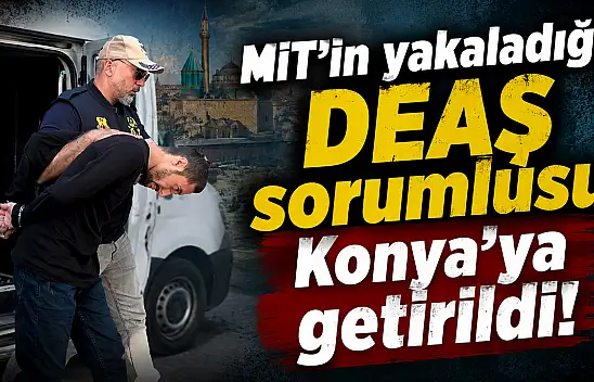 MİT'in yakaladığı DEAŞ sorumlusu Konya'ya getirildi!