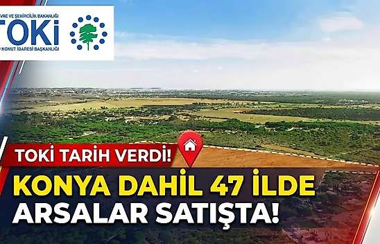 TOKİ tarih verdi: Konya dahil 47 ilde arsalar satışta!