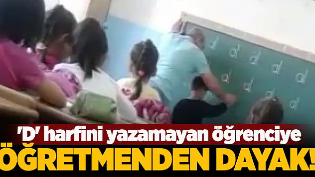 'D' harfini yazamayan öğrenciye öğretmenden dayak