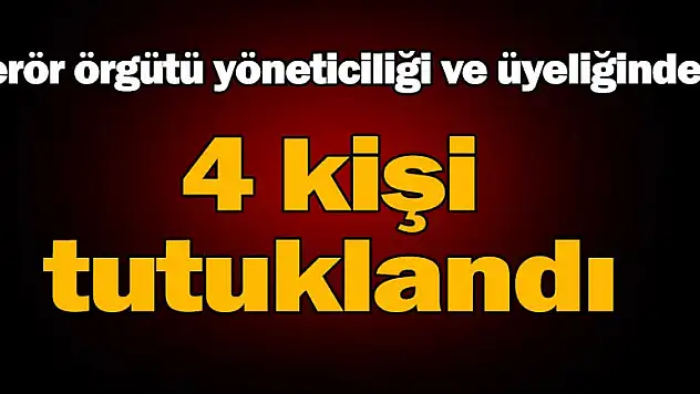 'Terör örgütü yöneticiliği ve üyeliğinden' 4 tutuklama