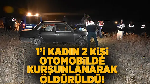 1'i kadın 2 kişi otomobilde kurşunlanarak öldürüldü