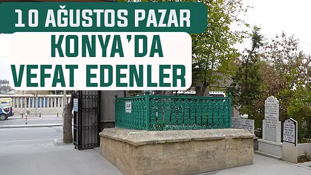 10 Ağustos Pazar günü Konya'da vefat edenler