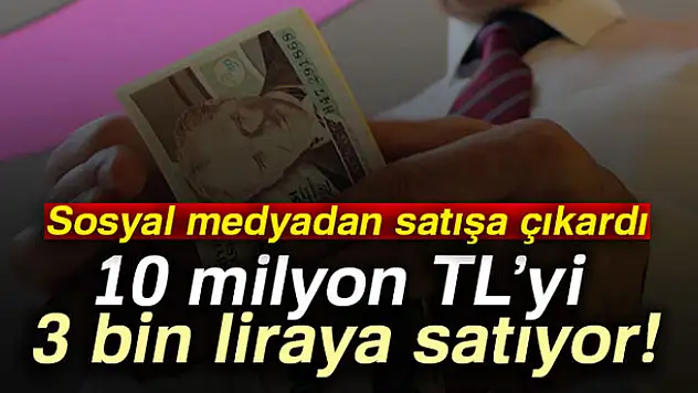 10 milyon TL'yi 3 bin liraya satıyor