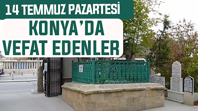 14 Temmuz Pazartesi günü Konya'da vefat edenler