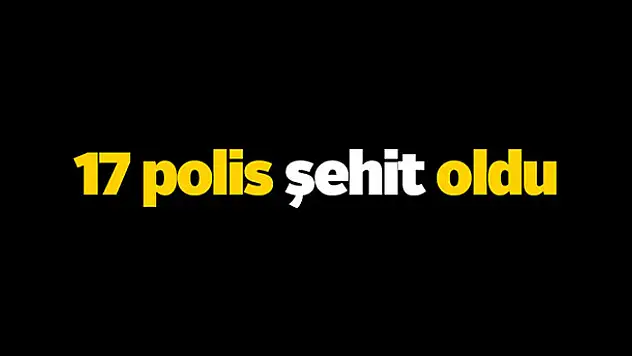 17 polis şehit oldu