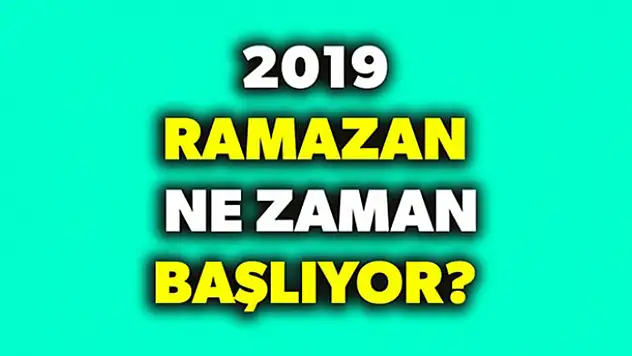 2019 Ramazan ne zaman başlıyor? 2019 Oruç başlangıcı ne zaman? Ramazan Bayramı ne zaman?