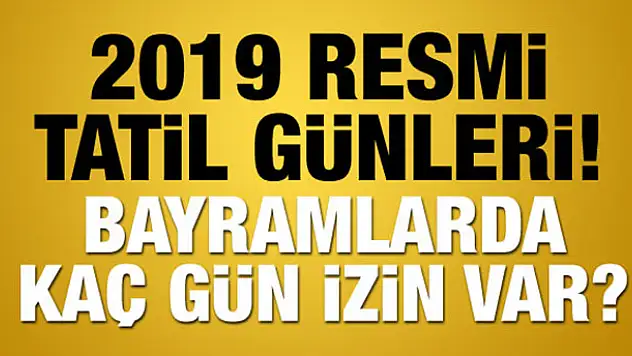 2019 Resmi Tatil Günleri açıklandı! Çalışanlar toplamda kaç gün izin yapacak?