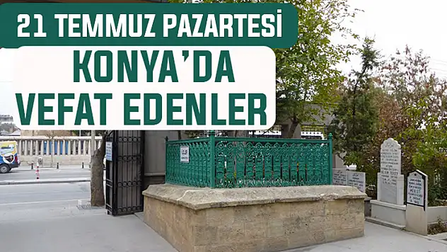 21 Temmuz Pazartesi günü Konya'da vefat edenler