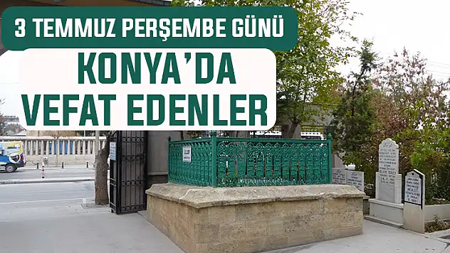 3 Temmuz Perşembe günü Konya'da vefat edenler