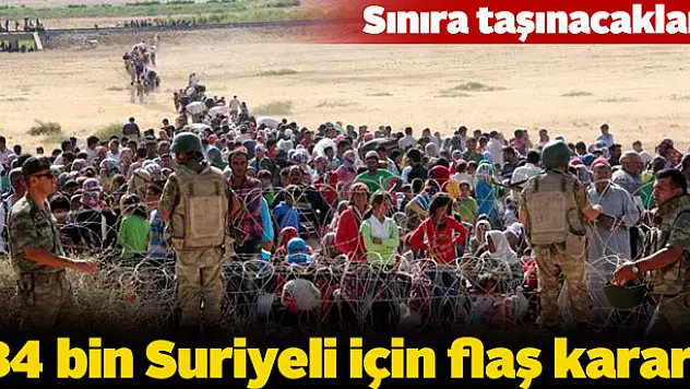 34 bin Suriyeli için flaş karar! Sınıra taşınacaklar