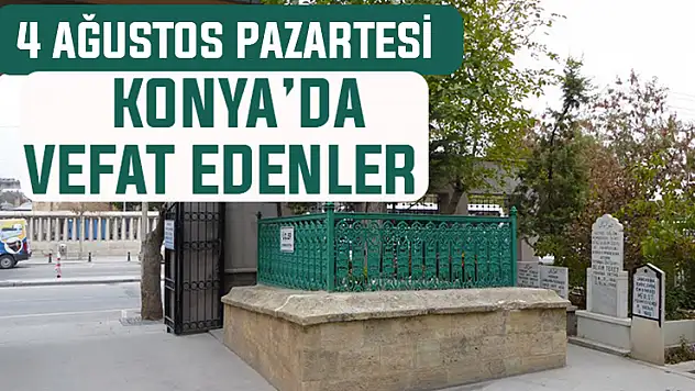 4 Ağustos Pazartesi günü Konya'da vefat edenler