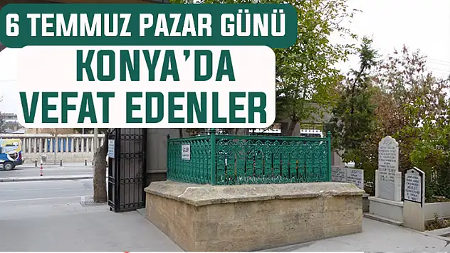 6 Temmuz Pazar günü Konya'da vefat edenler