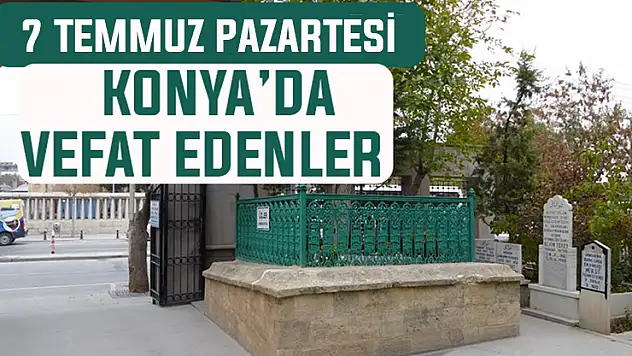 7 Temmuz Pazartesi günü Konya'da vefat edenler