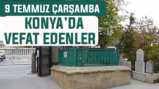 9 Temmuz Çarşamba günü Konya'da vefat edenler
