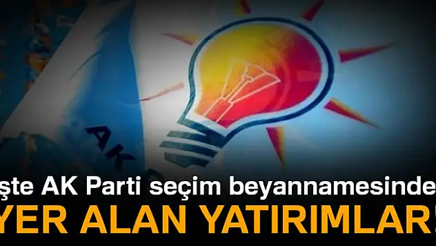 AK Parti seçim beyannamesinde yer alan yatırımlar