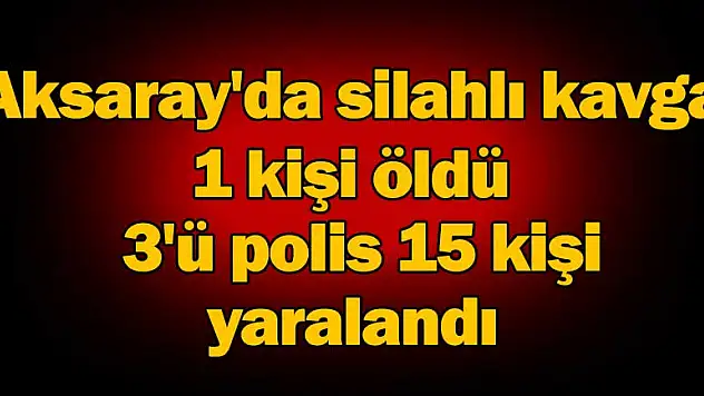 Aksaray'da silahlı kavga: 1 ölü, 15 yaralı