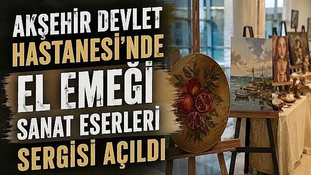 Akşehir Devlet Hastanesi'nde el emeği sanat eserleri sergilendi