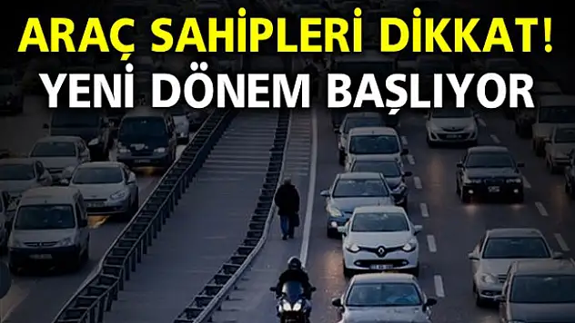 Araç sahipleri dikkat! Yeni dönem başlıyor