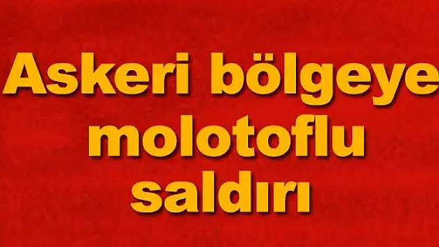 Askeri bölgeye molotoflu saldırı