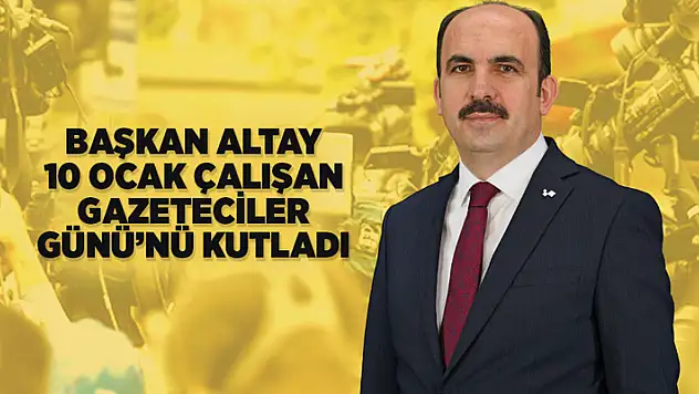 Başkan Altay, 10 Ocak Çalışan Gazeteciler Günü'nü kutladı