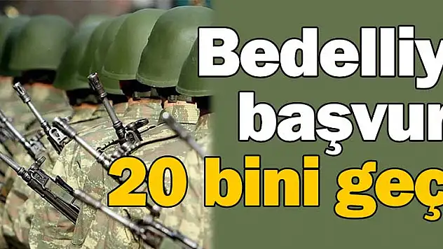 Bedelliye başvuru 20 bini geçti