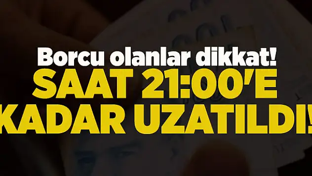 Borcu olanlar dikkat! Saat 21:00'e kadar uzatıldı