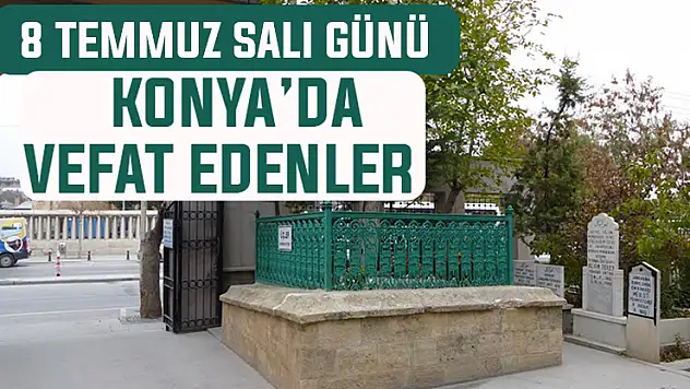 Bugün Konya'da vefat edenler: 8 Temmuz Salı günü