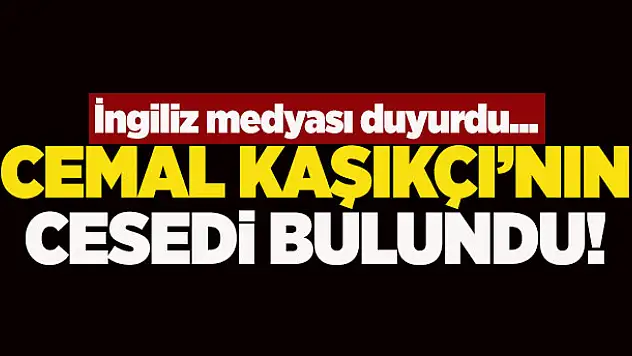 Cemal Kaşıkçı'nın cesedi bulundu