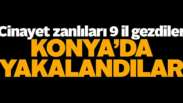Cinayet zanlıları 9 il gezdiler, Konya'da yakalandılar!