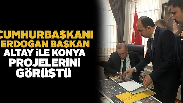 Cumhurbaşkanı Erdoğan Başkan Altay ile Konya projelerini görüştü