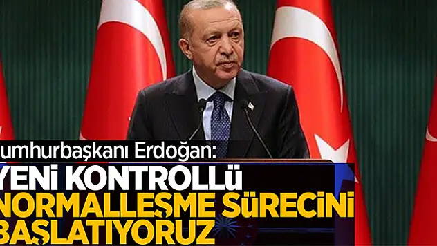 Cumhurbaşkanı Erdoğan: Yeni kontrollü normalleşme sürecini başlatıyoruz