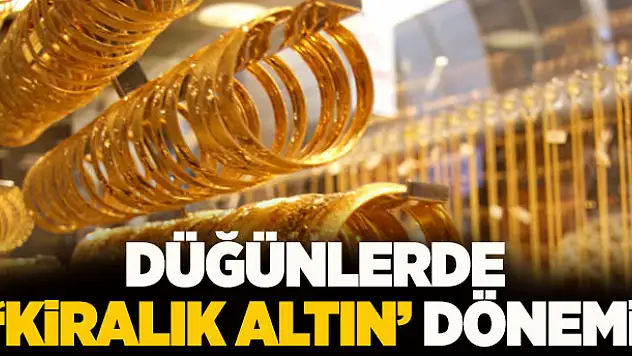 Düğünlerde 'kiralık altın' dönemi