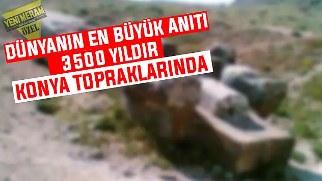 Dünyanın en büyük anıtı Konya'da yerde yatıyor