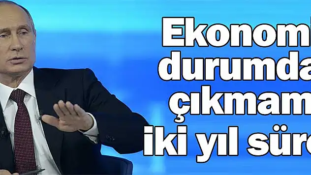 Ekonomik durumdan çıkmamız iki yıl sürer