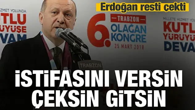 Erdoğan resti çekti: İstifasını versin, gitsin!