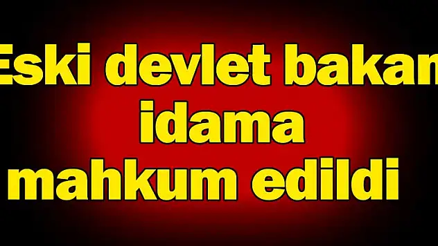 Eski devlet bakanı idama mahkum edildi