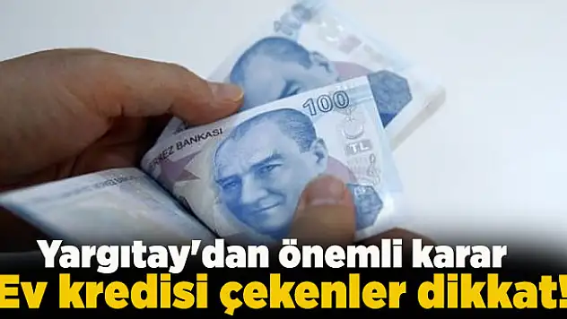 Ev kredisi çekenler dikkat! Yargıtay'dan önemli karar