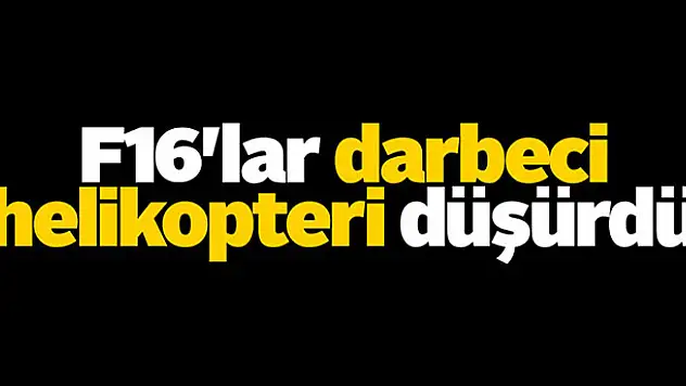 F16'lar darbeci helikopteri düşürdü