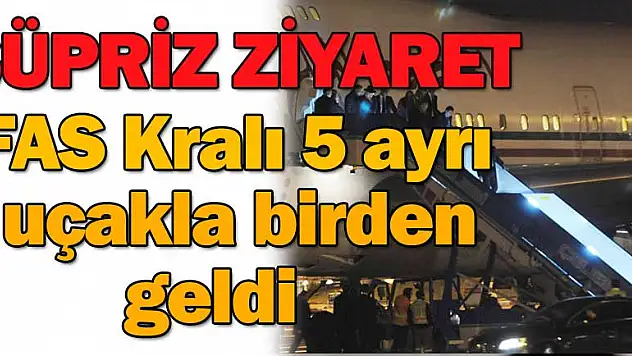 Fas Kralı 5 uçakla Türkiye'ye geldi