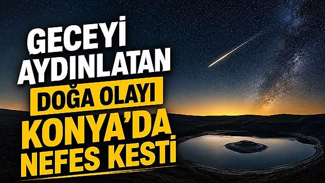Geceyi aydınlatan doğa olayı Konya'da nefes kesti