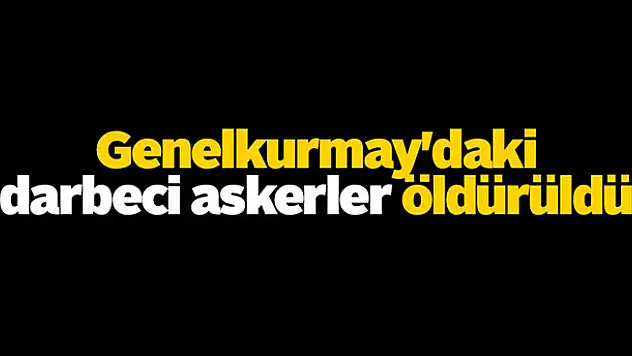 Genelkurmay'daki darbeci askerler öldürüldü