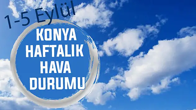 Gündüz sıcak, geceleri ferah Konya'da haftalık hava durumu